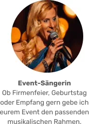 Event-Sängerin  Ob Firmenfeier, Geburtstag oder Empfang gern gebe ich eurem Event den passenden musikalischen Rahmen.
